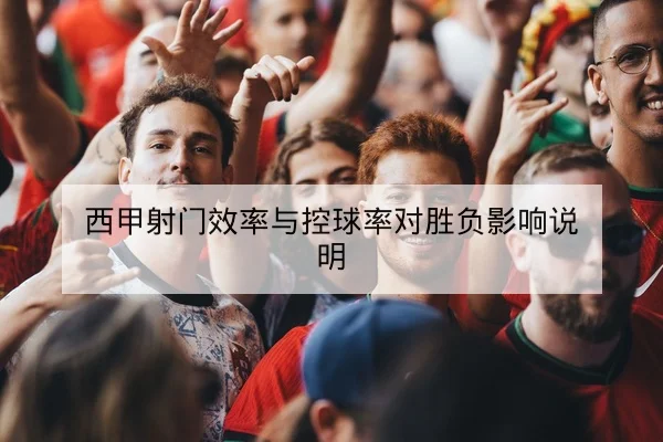 西甲射门效率与控球率对胜负影响说明